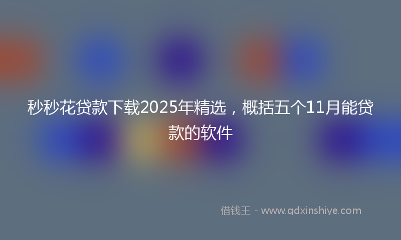 秒秒花贷款下载2025年精选，概括五个11月能贷款的软件