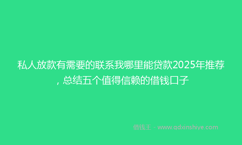 私人放款有需要的联系我哪里能贷款2025年推荐，总结五个值得信赖的借钱口子