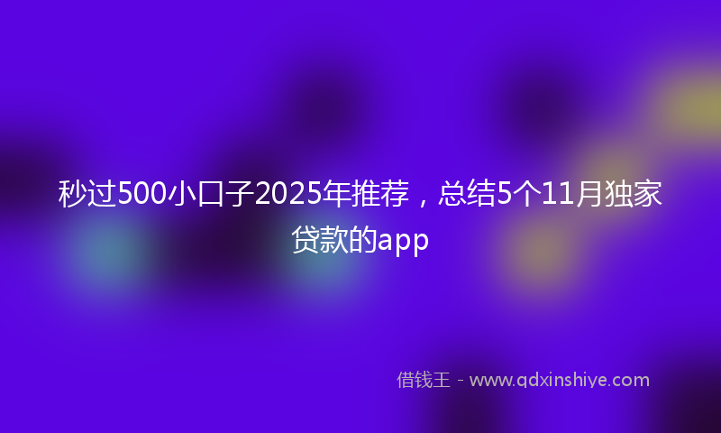 秒过500小口子2025年推荐，总结5个11月独家贷款的app