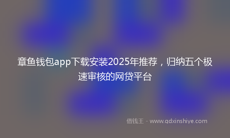 章鱼钱包app下载安装2025年推荐，归纳五个极速审核的网贷平台