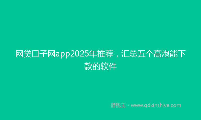 网贷口子网app2025年推荐，汇总五个高炮能下款的软件