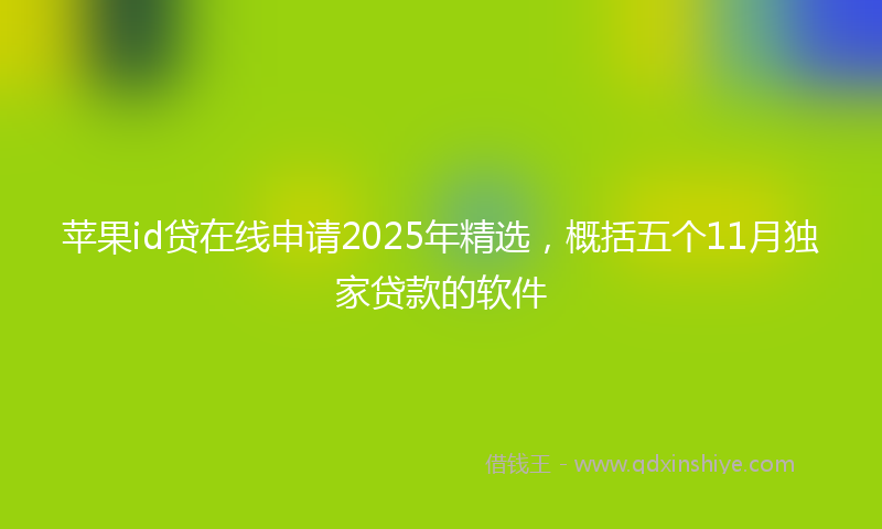 苹果id贷在线申请2025年精选，概括五个11月独家贷款的软件