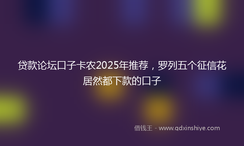 贷款论坛口子卡农2025年推荐，罗列五个征信花居然都下款的口子