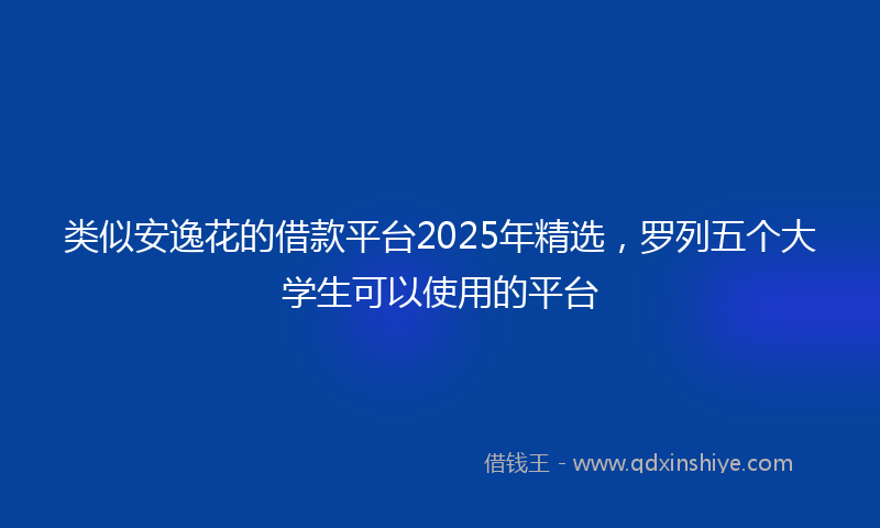 类似安逸花的借款平台2025年精选，罗列五个大学生可以使用的平台