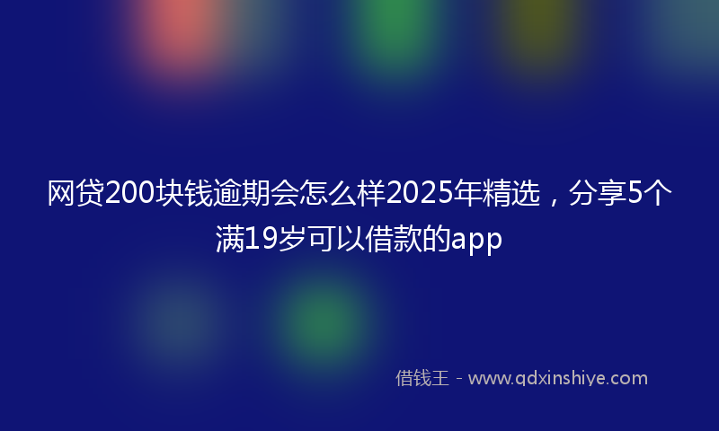 网贷200块钱逾期会怎么样2025年精选，分享5个满19岁可以借款的app