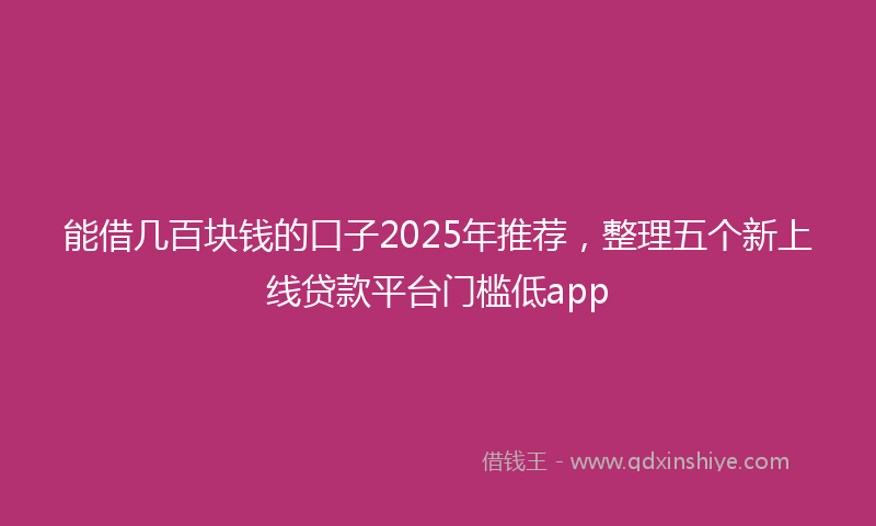 能借几百块钱的口子2025年推荐，整理五个新上线贷款平台门槛低app
