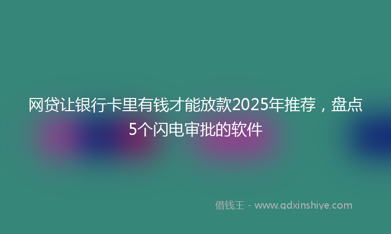 网贷让银行卡里有钱才能放款2025年推荐，盘点5个闪电审批的软件
