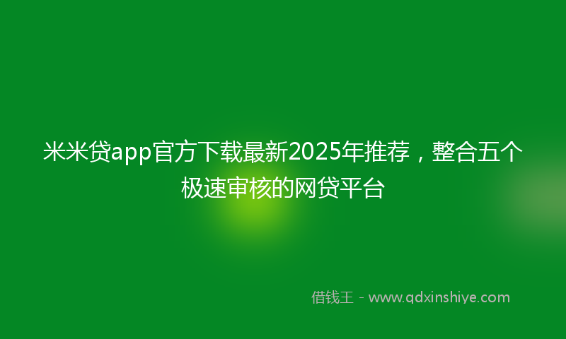 米米贷app官方下载最新2025年推荐，整合五个极速审核的网贷平台