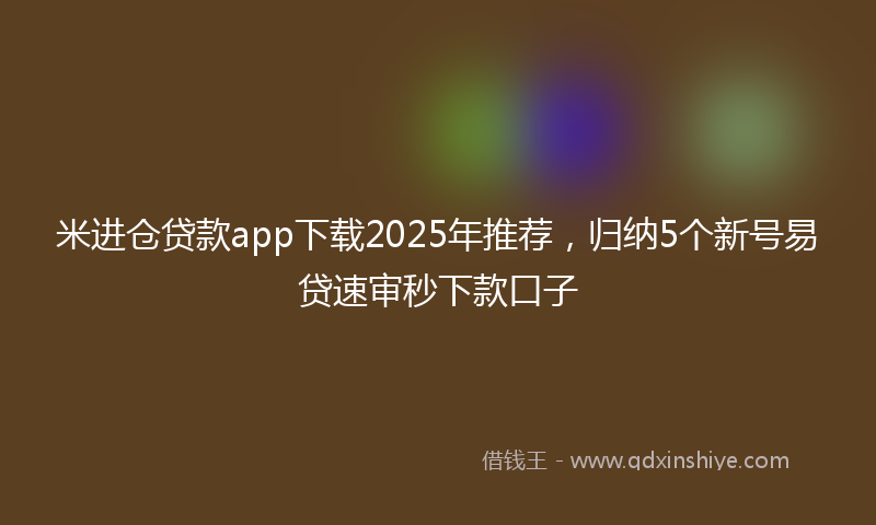米进仓贷款app下载2025年推荐，归纳5个新号易贷速审秒下款口子