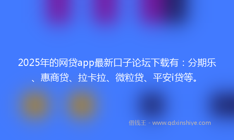 2025年的网贷app最新口子论坛下载有：分期乐、惠商贷、拉卡拉、微粒贷、平安i贷等。