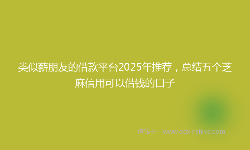 类似薪朋友的借款平台2025年推荐，总结五个芝麻信用可以借钱的口子