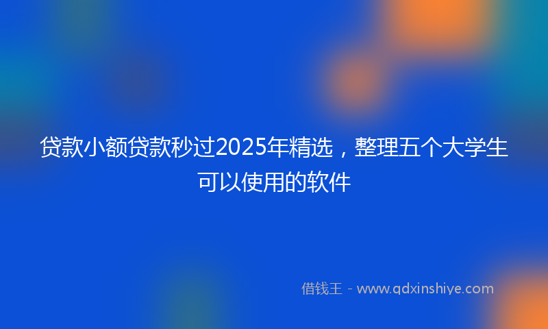 贷款小额贷款秒过2025年精选，整理五个大学生可以使用的软件