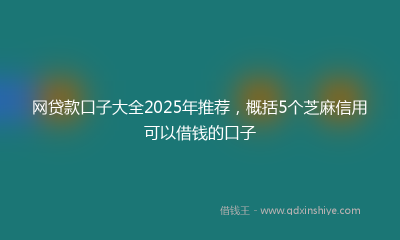 网贷款口子大全2025年推荐，概括5个芝麻信用可以借钱的口子