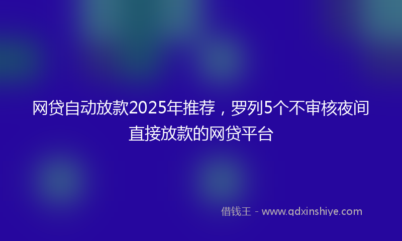 网贷自动放款2025年推荐，罗列5个不审核夜间直接放款的网贷平台