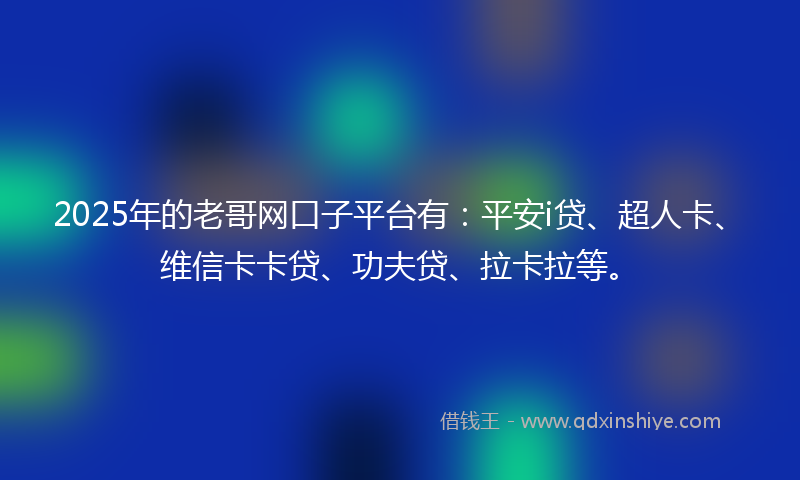 2025年的老哥网口子平台有：平安i贷、超人卡、维信卡卡贷、功夫贷、拉卡拉等。