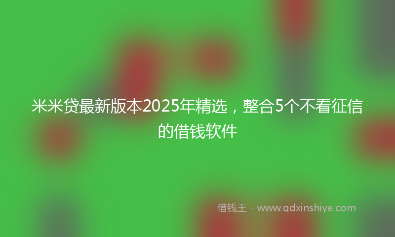 米米贷最新版本2025年精选，整合5个不看征信的借钱软件