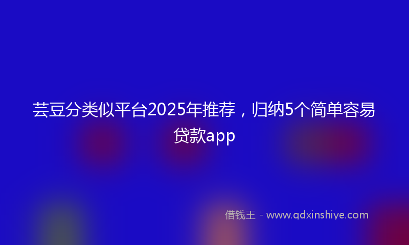 芸豆分类似平台2025年推荐，归纳5个简单容易贷款app