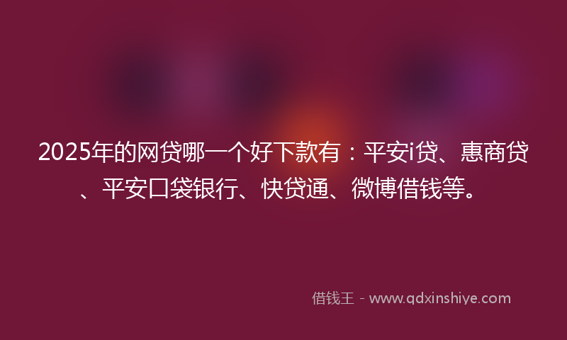 2025年的网贷哪一个好下款有：平安i贷、惠商贷、平安口袋银行、快贷通、微博借钱等。