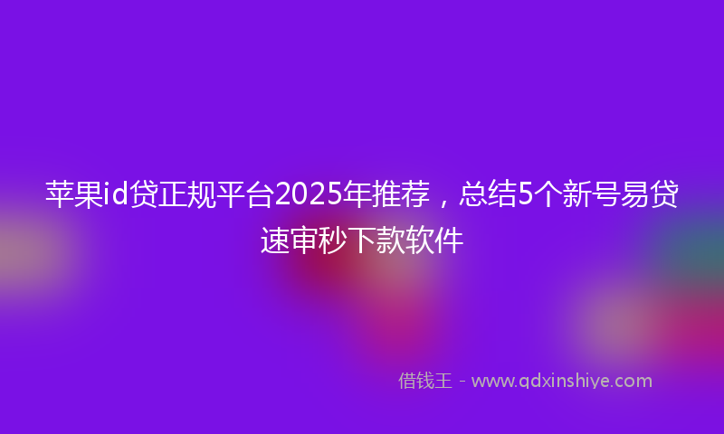 苹果id贷正规平台2025年推荐，总结5个新号易贷速审秒下款软件