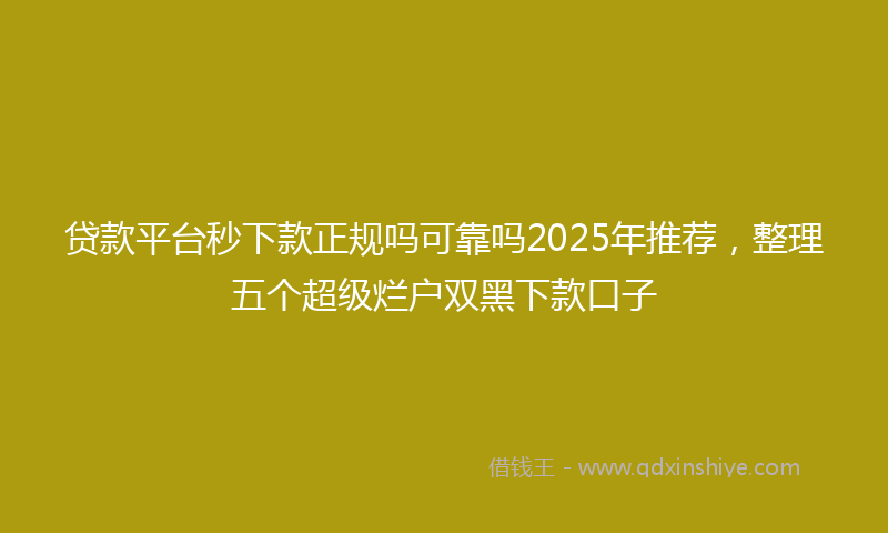 贷款平台秒下款正规吗可靠吗2025年推荐，整理五个超级烂户双黑下款口子