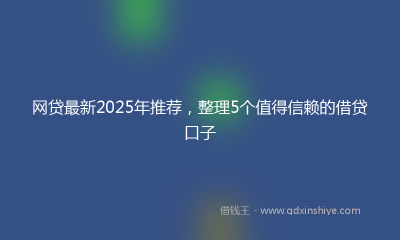 网贷最新2025年推荐，整理5个值得信赖的借贷口子