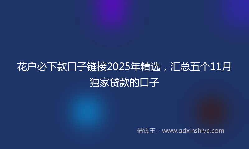 花户必下款口子链接2025年精选，汇总五个11月独家贷款的口子
