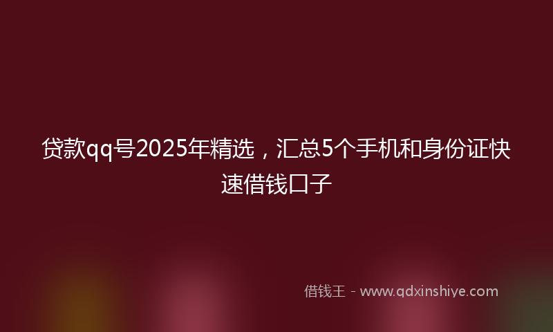 贷款qq号2025年精选，汇总5个手机和身份证快速借钱口子