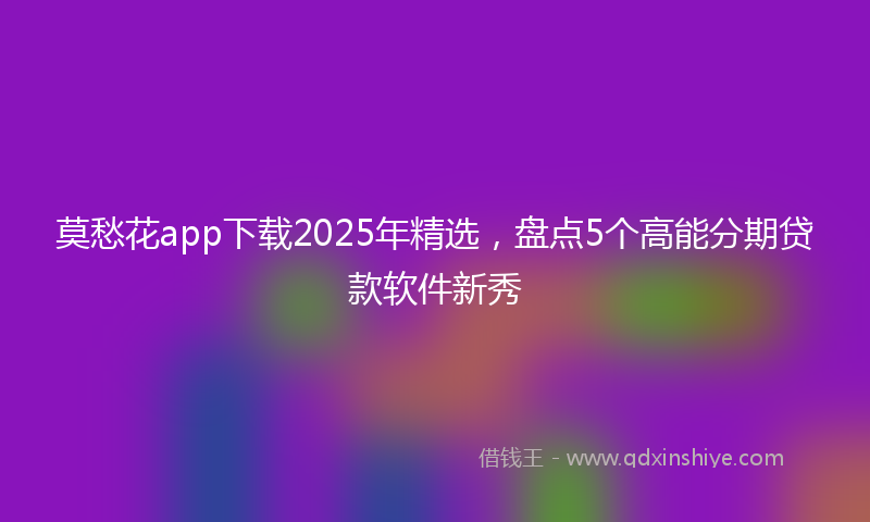 莫愁花app下载2025年精选，盘点5个高能分期贷款软件新秀