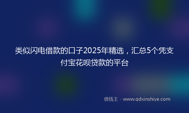 类似闪电借款的口子2025年精选，汇总5个凭支付宝花呗贷款的平台