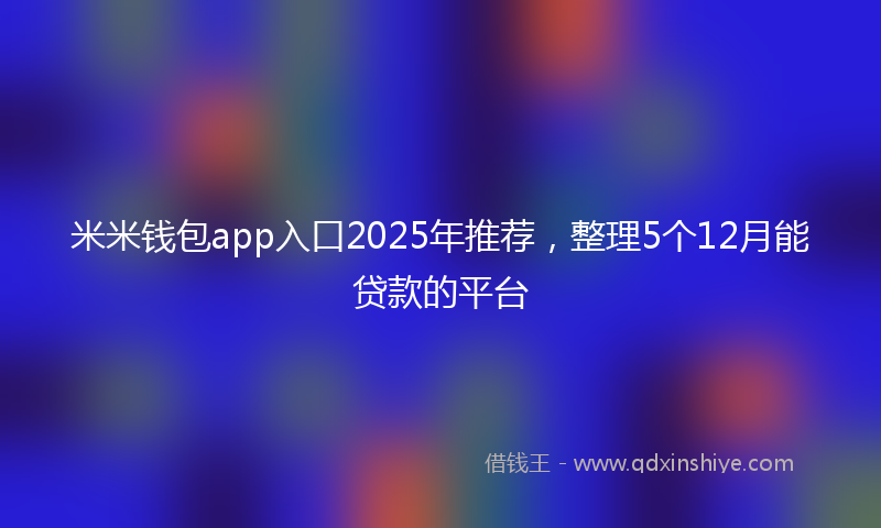 米米钱包app入口2025年推荐，整理5个12月能贷款的平台