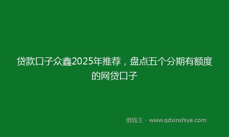 贷款口子众鑫2025年推荐，盘点五个分期有额度的网贷口子