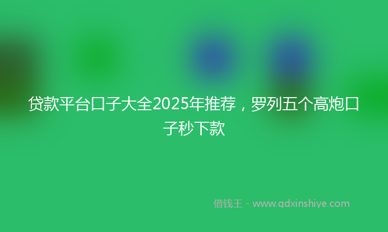 贷款平台口子大全2025年推荐，罗列五个高炮口子秒下款