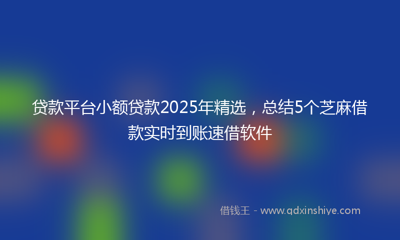 贷款平台小额贷款2025年精选，总结5个芝麻借款实时到账速借软件