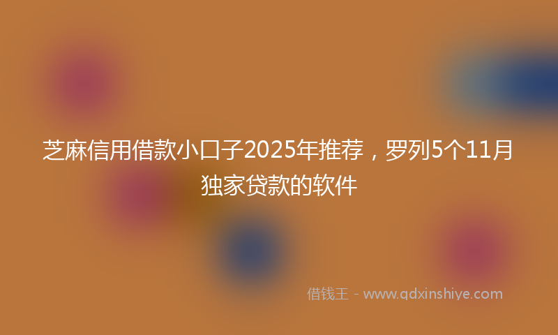 芝麻信用借款小口子2025年推荐，罗列5个11月独家贷款的软件