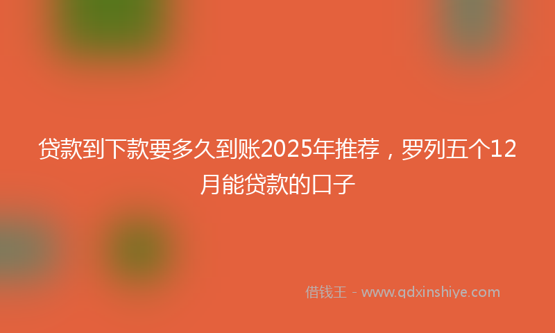 贷款到下款要多久到账2025年推荐，罗列五个12月能贷款的口子