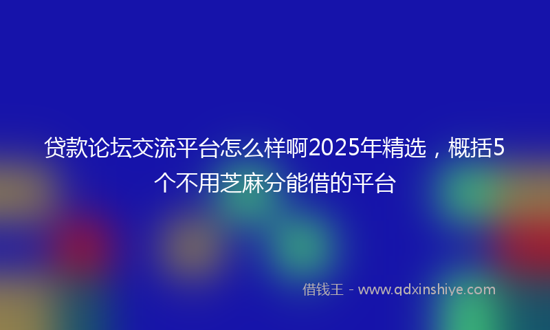 贷款论坛交流平台怎么样啊2025年精选，概括5个不用芝麻分能借的平台