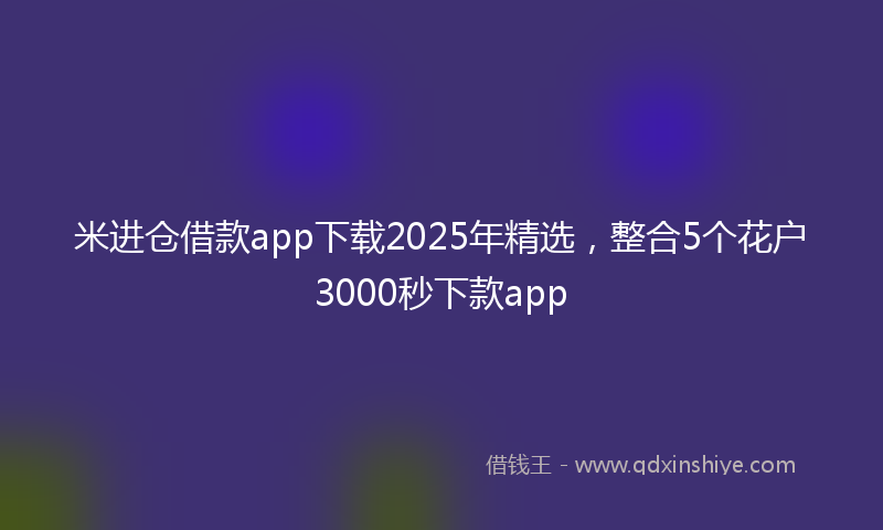 米进仓借款app下载2025年精选，整合5个花户3000秒下款app