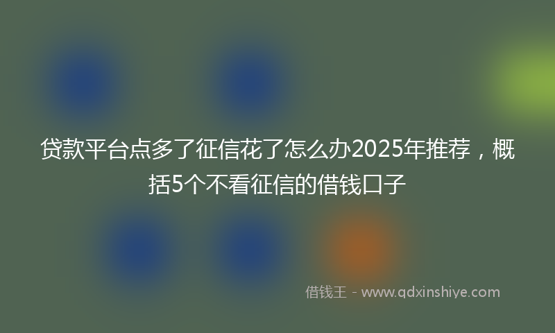 贷款平台点多了征信花了怎么办2025年推荐，概括5个不看征信的借钱口子