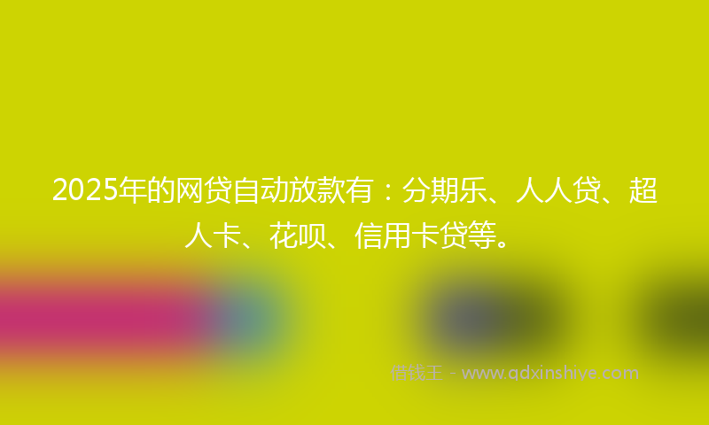 2025年的网贷自动放款有：分期乐、人人贷、超人卡、花呗、信用卡贷等。