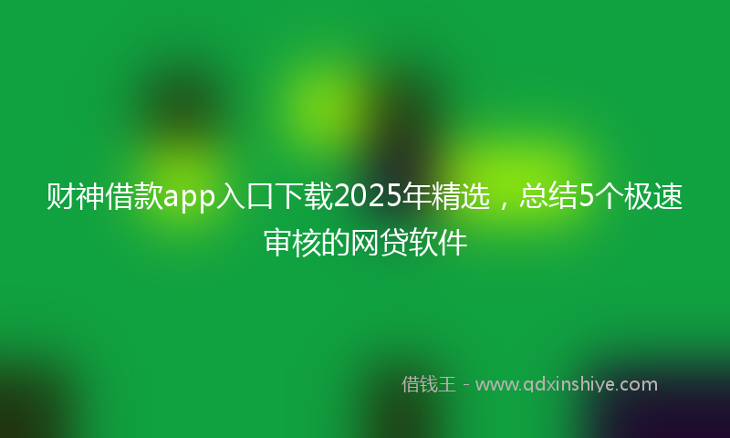 财神借款app入口下载2025年精选，总结5个极速审核的网贷软件