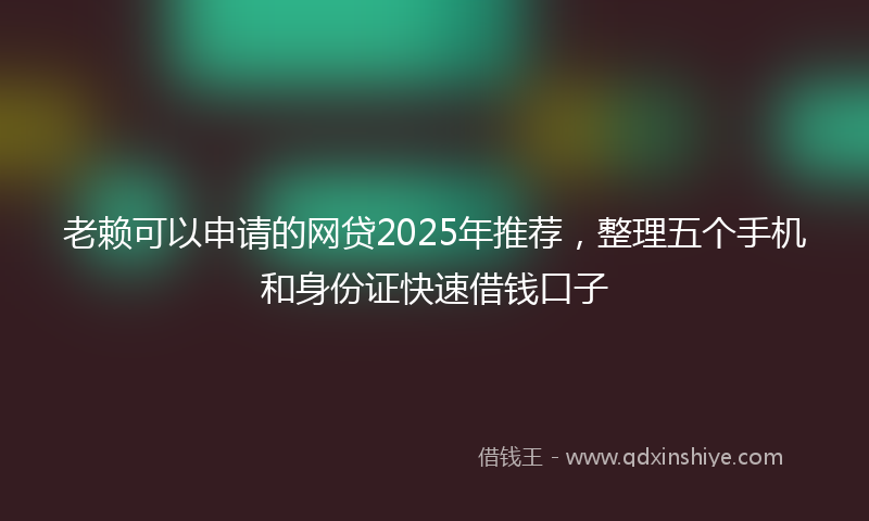 老赖可以申请的网贷2025年推荐，整理五个手机和身份证快速借钱口子