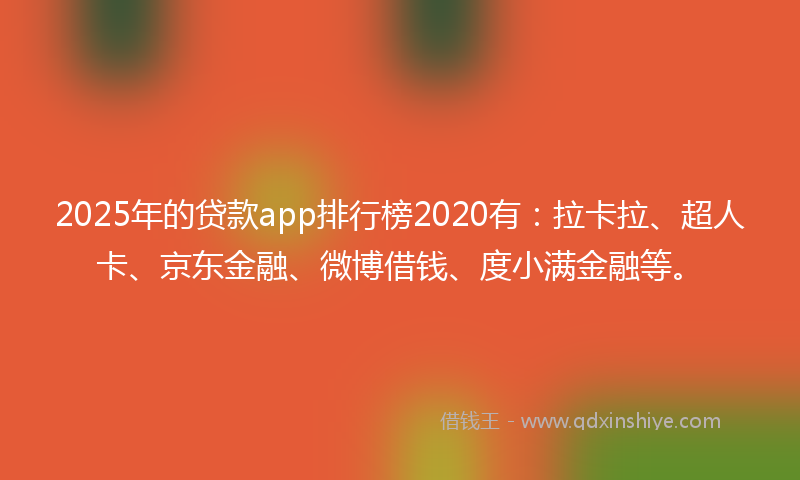 2025年的贷款app排行榜2020有：拉卡拉、超人卡、京东金融、微博借钱、度小满金融等。