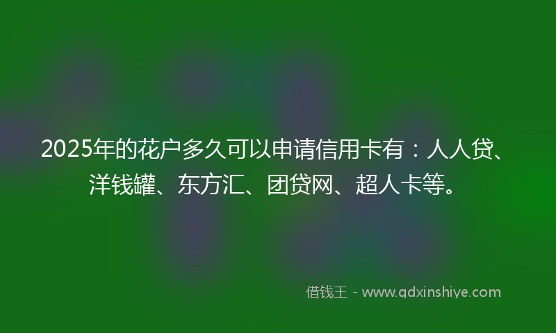 2025年的花户多久可以申请信用卡有:人人贷、洋钱罐、东方汇、团贷网、超人卡等。
