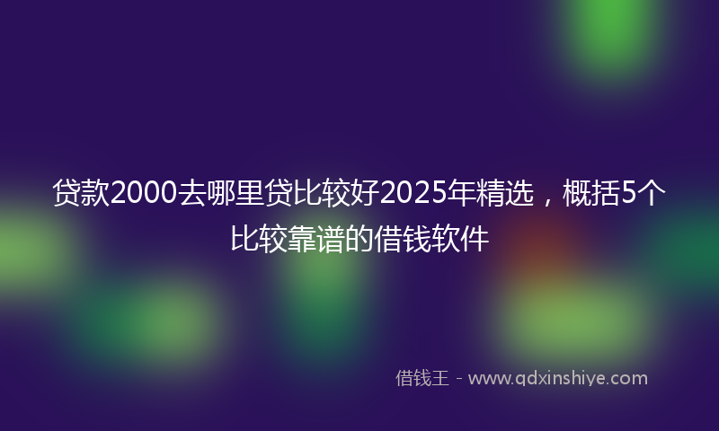 贷款2000去哪里贷比较好2025年精选，概括5个比较靠谱的借钱软件