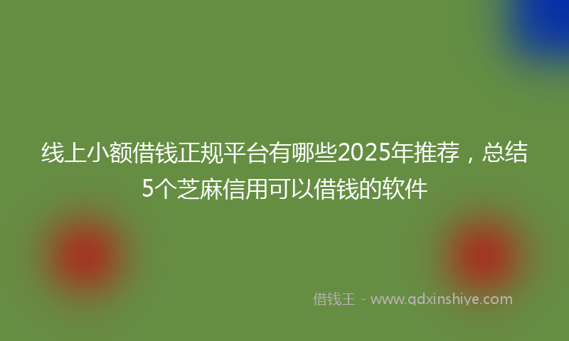 线上小额借钱正规平台有哪些2025年推荐，总结5个芝麻信用可以借钱的软件