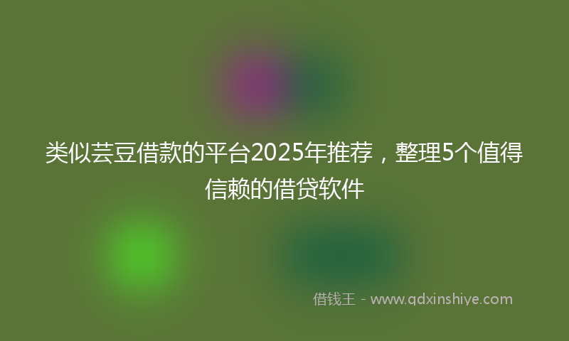 类似芸豆借款的平台2025年推荐，整理5个值得信赖的借贷软件