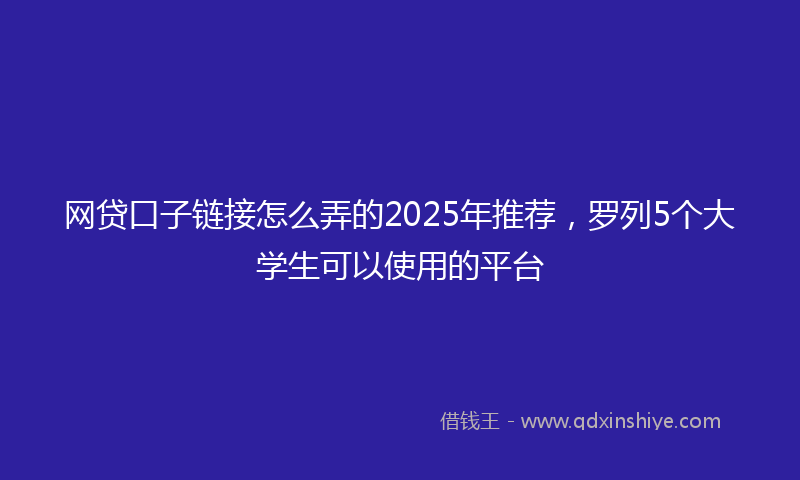 网贷口子链接怎么弄的2025年推荐，罗列5个大学生可以使用的平台