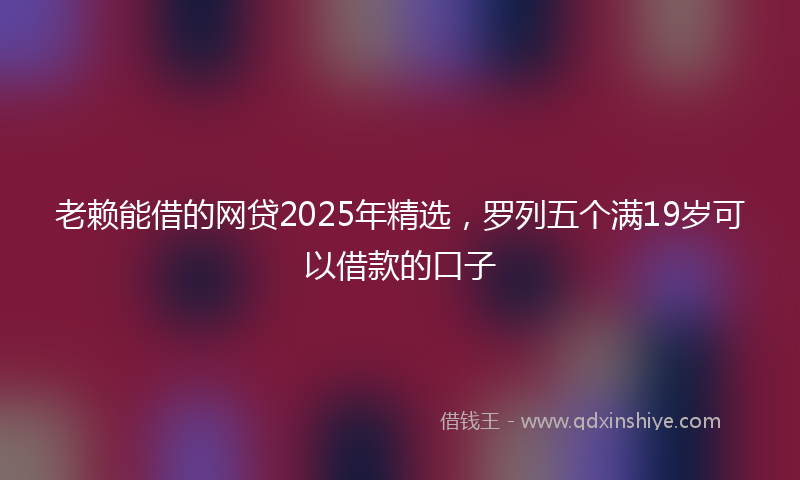 老赖能借的网贷2025年精选，罗列五个满19岁可以借款的口子