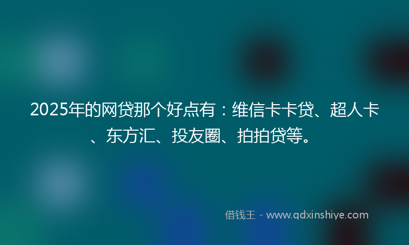 2025年的网贷那个好点有：维信卡卡贷、超人卡、东方汇、投友圈、拍拍贷等。