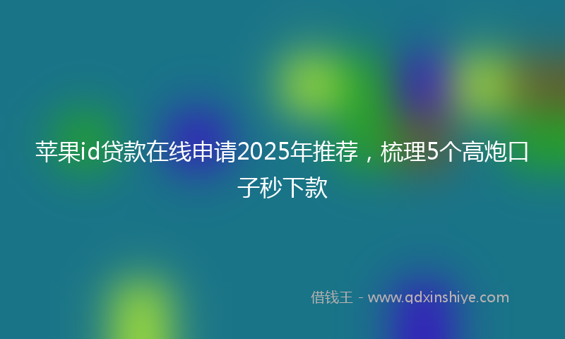 苹果id贷款在线申请2025年推荐，梳理5个高炮口子秒下款